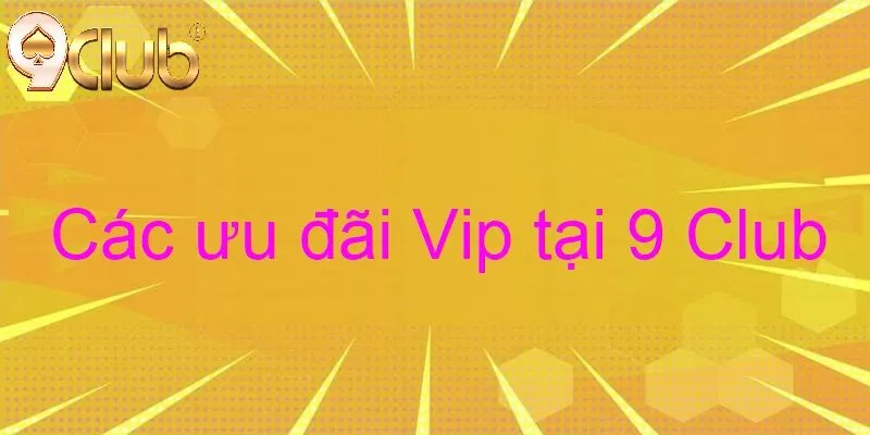 Khám phá các Ưu đãi VIP 9Club "không thể bỏ lỡ"